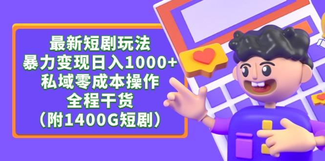 (9420期)最新短剧玩法，暴力变现日入1000+私域零成本操作，全程干货(附1400G短剧)