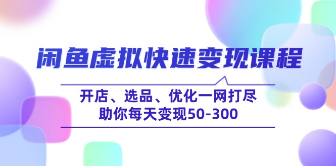 闲鱼虚拟快速变现课程，开店、选品、优化一网打尽，助你每天变现50-300【焦圣希18818568866】