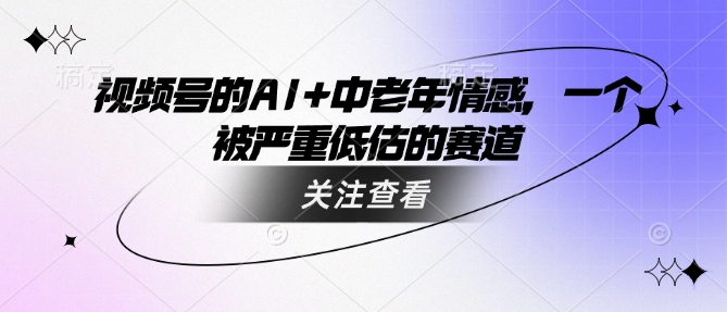 视频号的AI+中老年情感，一个被严重低估的赛道【焦圣希18818568866】