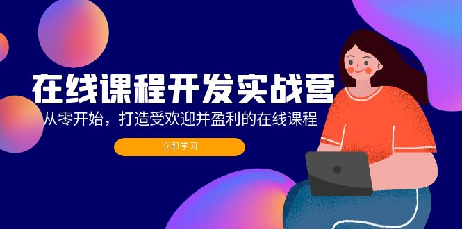 在线课程开发实战营：从零开始，打造受欢迎并盈利的在线课程(更新