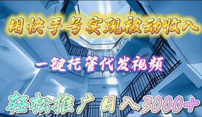 (9860期)用快手号实现被动收入，一键托管代发视频，轻松推广日入3000+