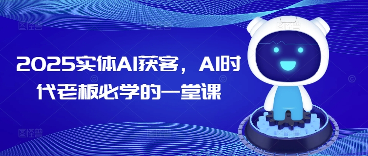 2025实体AI获客，AI时代老板必学的一堂课【焦圣希18818568866】