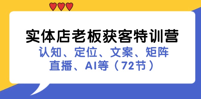 实体店老板获客特训营：认知、定位、文案、矩阵、直播、AI等(72节