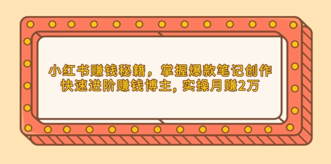 小红书赚钱秘籍，掌握爆款笔记创作，快速进阶赚钱博主, 实操月赚2万【焦圣希18818568866】