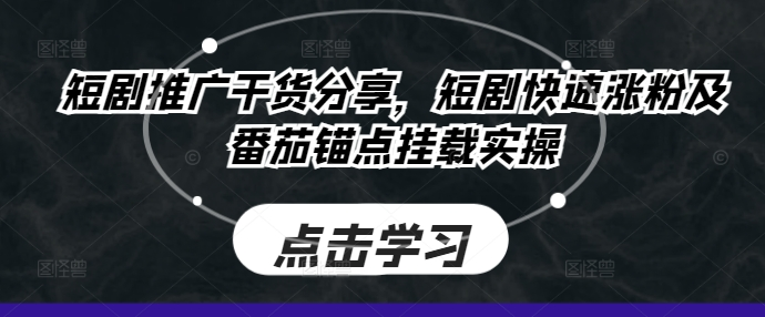 短剧推广干货分享，短剧快速涨粉及番茄锚点挂载实操【项目拆解】【焦圣希18818568866】