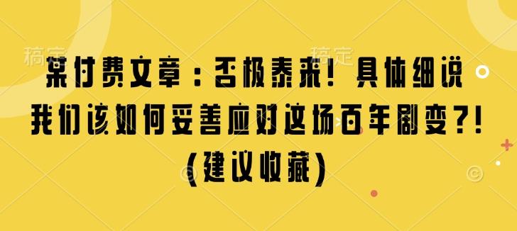 某付费文章：否极泰来! 具体细说 我们该如何妥善应对这场百年剧变!(建议收藏)【焦圣希18818568866】