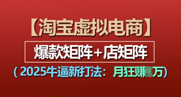 淘宝虚拟电商，2025牛逼新打法：爆款矩阵+店矩阵，月入过万【焦圣希18818568866】