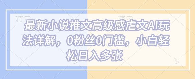 最新小说推文高级感虐文AI玩法详解，0粉丝0门槛，小白轻松日入多张【焦圣希18818568866】