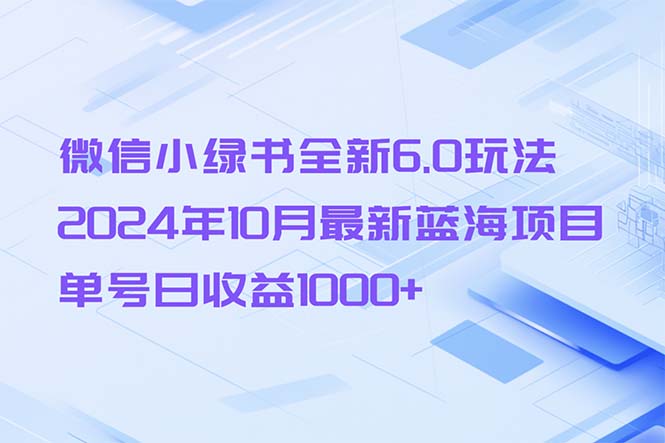 微信小绿书全新6.0玩法，2024年10月最新蓝海项目，单号日收益1000+