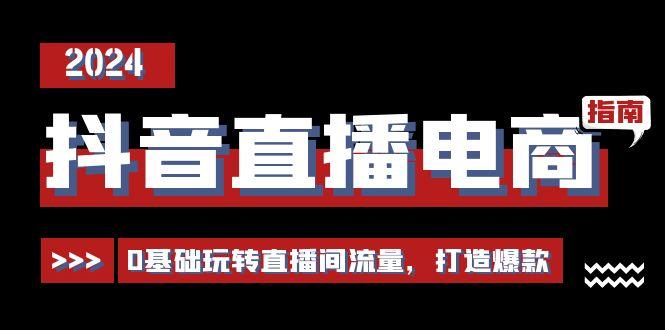 抖音直播电商运营必修课，0基础玩转直播间流量，打造爆款(29节)