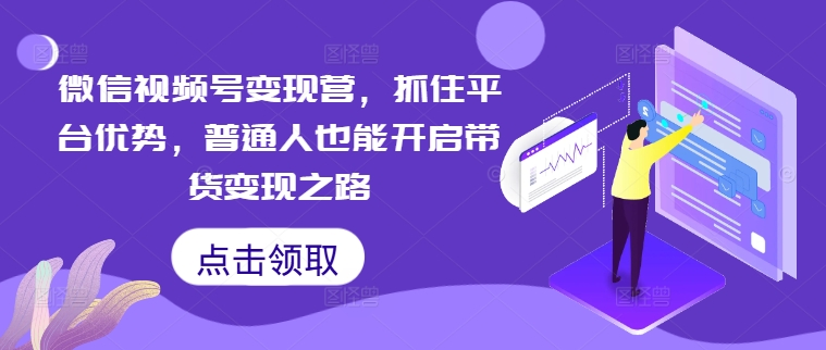 微信视频号变现营，抓住平台优势，普通人也能开启带货变现之路【焦圣希18818568866】