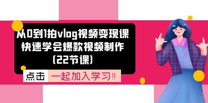 从0到1拍vlog视频变现课：快速学会爆款视频制作(22节课