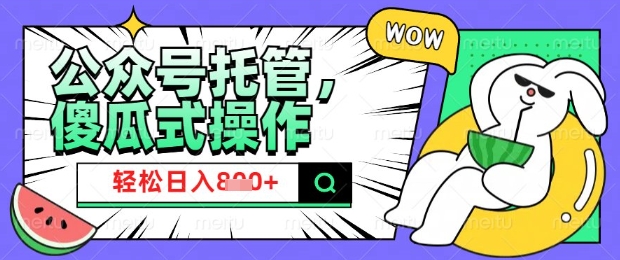 2025微信公众号托管计划，小白宝妈轻松日入8张【揭秘】【焦圣希18818568866】