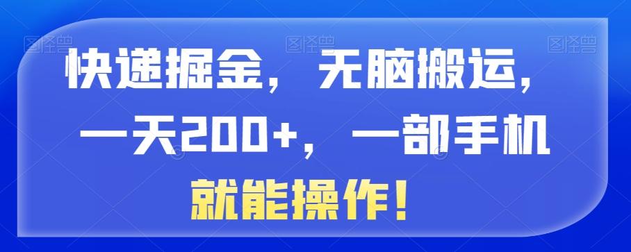 快递掘金，无脑搬运，一天200+，一部手机就能操作！