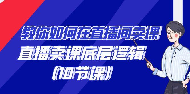 教你如何在直播间卖课的语法，直播卖课底层逻辑(10节课)