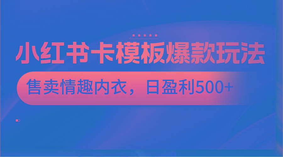 小红书卡模板爆款玩法，售卖情趣内衣，日盈利500+