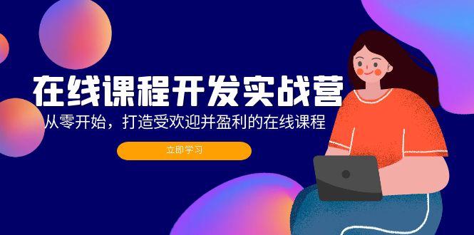 在线课程开发实战营：从零开始，打造受欢迎并盈利的在线课程（更新）【焦圣希18818568866】