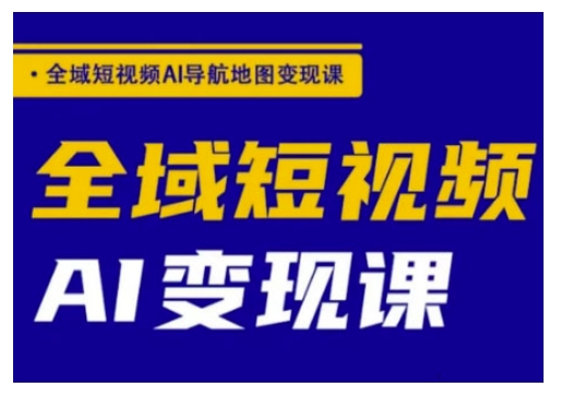 全域短视频AI导航地图变现课，全域短视频AI变现课【焦圣希18818568866】