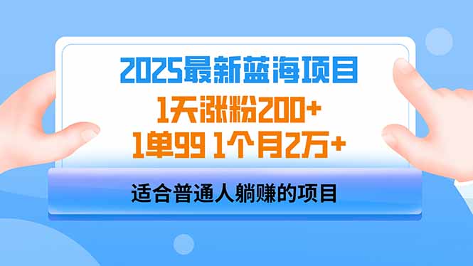 2025蓝海项目 1天涨粉200+ 1单99 1个月2万+