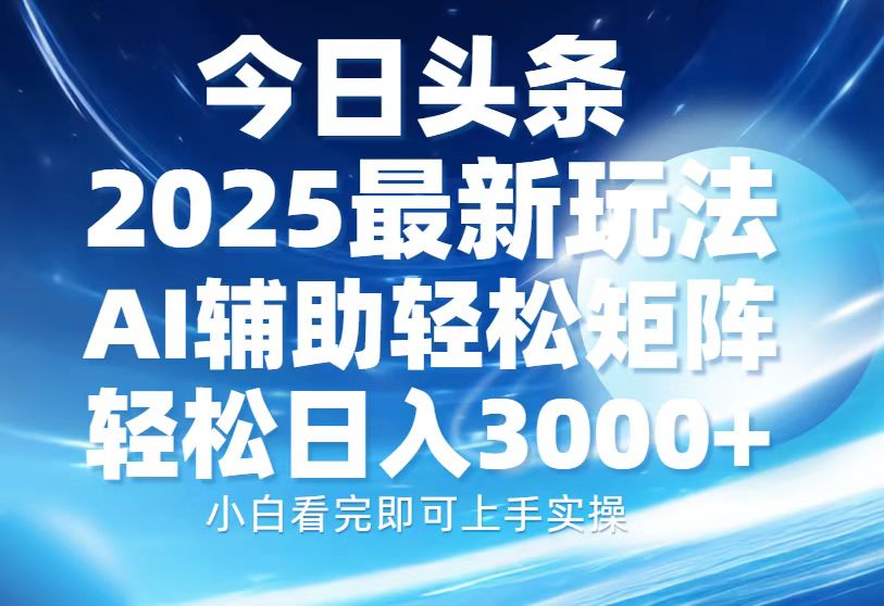 今日头条2025最新玩法，思路简单，复制粘贴，AI辅助，轻松矩阵日入3000+【焦圣希18818568866】