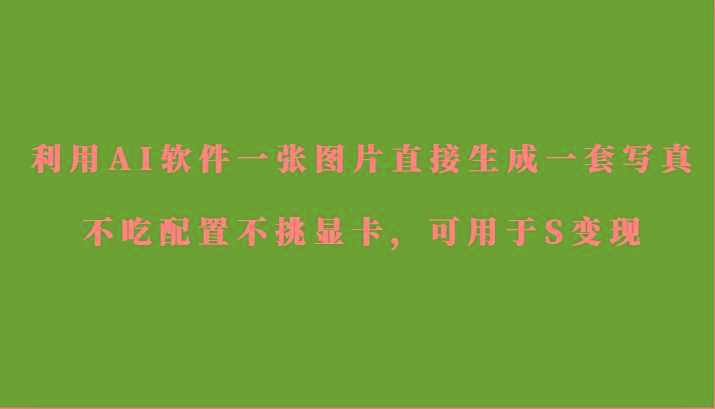 利用AI软件只需一张图片直接生成一套写真，不吃配置不挑显卡，可用于S变现