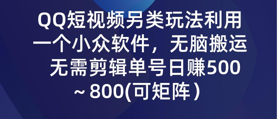 (9492期)QQ短视频另类玩法，利用一个小众软件，无脑搬运，无需剪辑单号日赚500～…