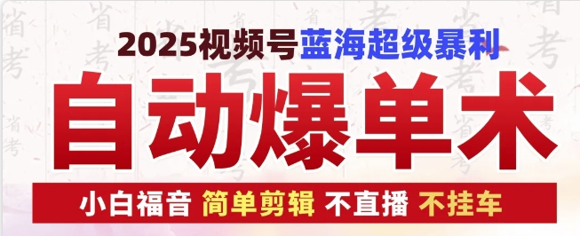 2025视频号蓝海超级暴利自动爆单术1.0 ，小白褔音 简单剪辑 不直播 不挂车【焦圣希18818568866】