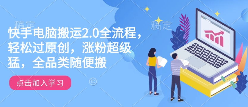 快手电脑搬运2.0全流程，轻松过原创，涨粉超级猛，全品类随便搬【焦圣希18818568866】