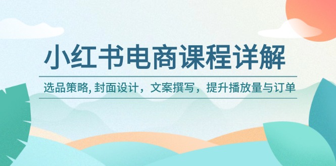 小红书电商课程详解：选品策略, 封面设计，文案撰写，提升播放量与订单【焦圣希18818568866】